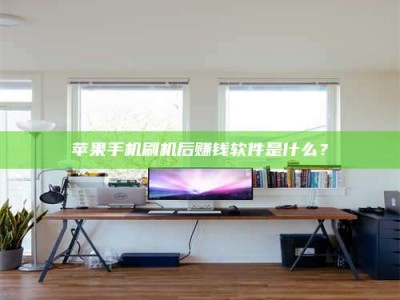 沙洋苹果手机刷机后赚钱软件是什么？