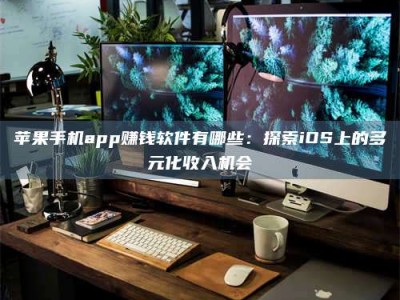 沙洋苹果手机app赚钱软件有哪些：探索iOS上的多元化收入机会
