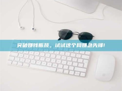 沙洋突破赚钱瓶颈，试试这个网赚急先锋!