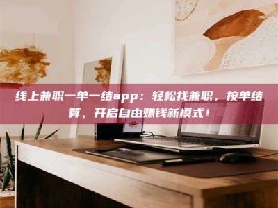 沙洋线上兼职一单一结app：轻松找兼职，按单结算，开启自由赚钱新模式！