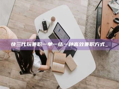 沙洋快三代玩兼职一单一结一种高效兼职方式_
