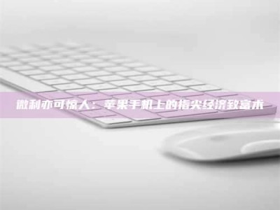 沙洋微利亦可惊人：苹果手机上的指尖经济致富术