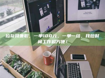 沙洋拉勾网兼职，一单100元，一单一结，找短时间工作超方便！