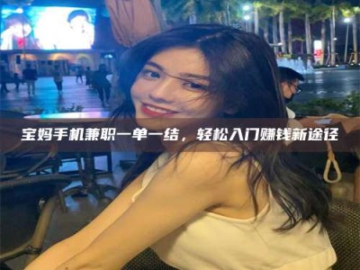 沙洋宝妈手机兼职一单一结，轻松入门赚钱新途径