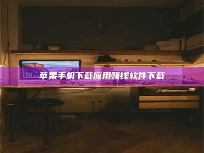 沙洋苹果手机下载应用赚钱软件下载