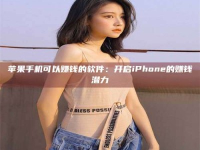沙洋苹果手机可以赚钱的软件：开启iPhone的赚钱潜力