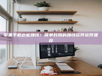 沙洋苹果手机也能赚钱！简单好用的赚钱软件软件推荐