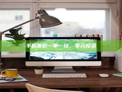 沙洋手机兼职一单一结，零元投资