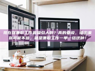 沙洋现在啥兼职工作最吸引人啊？真的要说，说出来你可能不信，就是兼职工作一单一结这种！