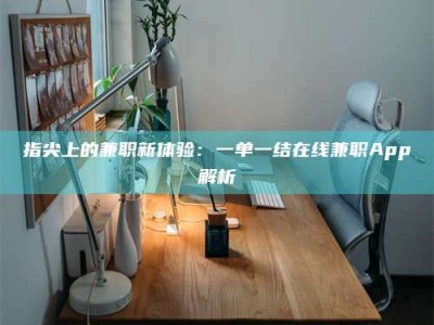 沙洋指尖上的兼职新体验：一单一结在线兼职App解析