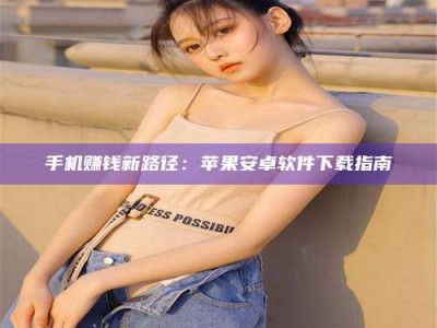 沙洋手机赚钱新路径：苹果安卓软件下载指南