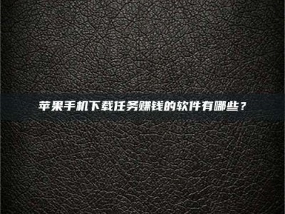 沙洋苹果手机下载任务赚钱的软件有哪些？