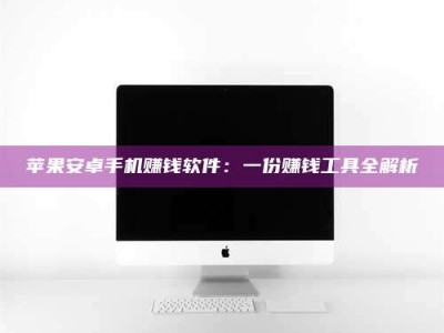 沙洋苹果安卓手机赚钱软件：一份赚钱工具全解析