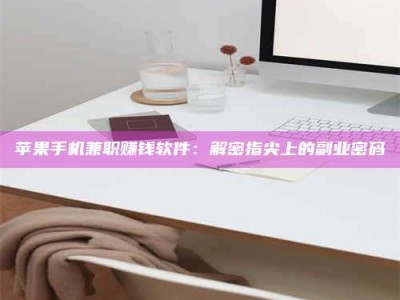 沙洋苹果手机兼职赚钱软件：解密指尖上的副业密码