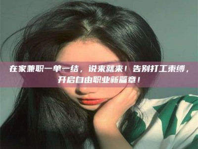 沙洋在家兼职一单一结，说来就来！告别打工束缚，开启自由职业新篇章！