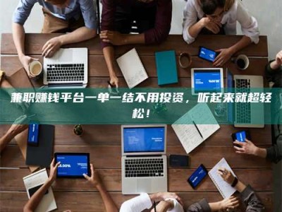 沙洋兼职赚钱平台一单一结不用投资，听起来就超轻松！