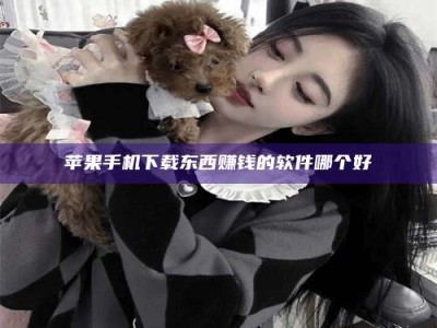 沙洋苹果手机下载东西赚钱的软件哪个好