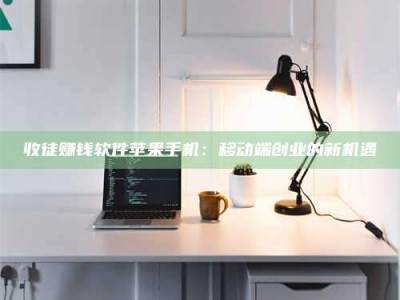 沙洋收徒赚钱软件苹果手机：移动端创业的新机遇