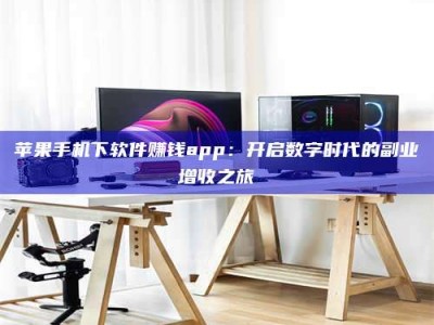 沙洋苹果手机下软件赚钱app：开启数字时代的副业增收之旅