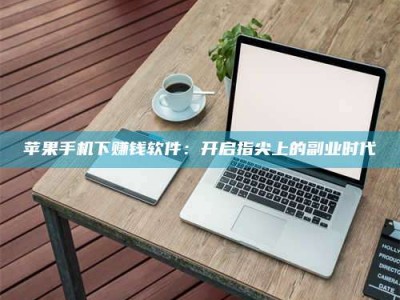 沙洋苹果手机下赚钱软件：开启指尖上的副业时代